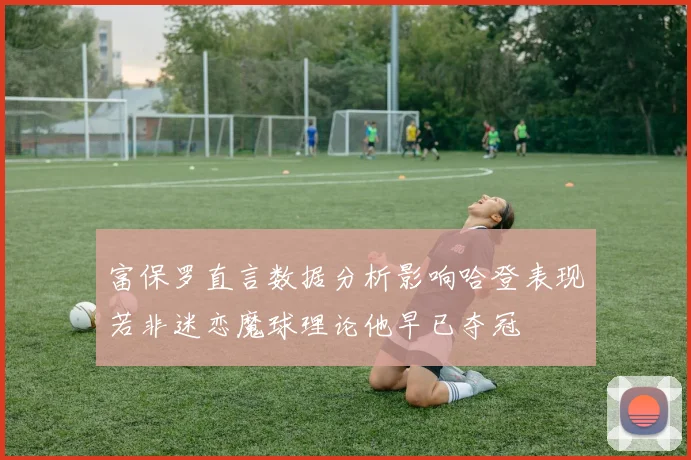 富保罗直言数据分析影响哈登表现若非迷恋魔球理论他早已夺冠