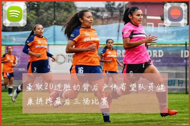 豪取20连胜的背后卢伟寄望队员健康拼搏最后三场比赛