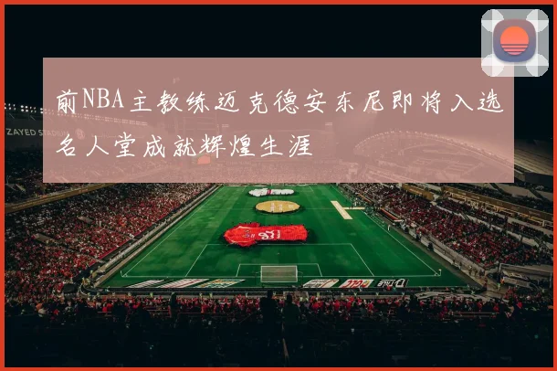 前NBA主教练迈克德安东尼即将入选名人堂成就辉煌生涯