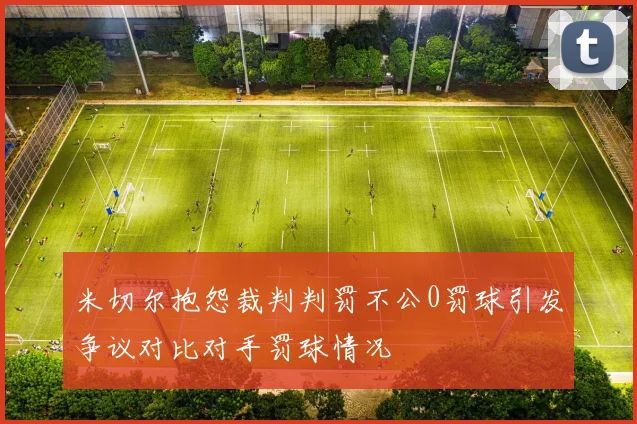 米切尔抱怨裁判判罚不公0罚球引发争议对比对手罚球情况