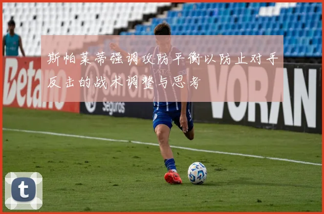斯帕莱蒂强调攻防平衡以防止对手反击的战术调整与思考