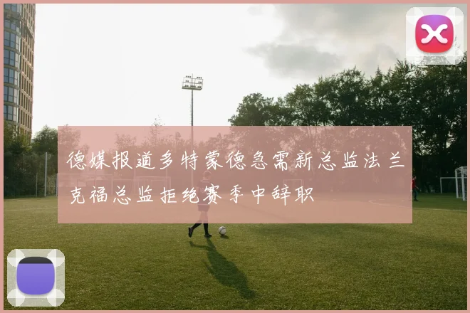 德媒报道多特蒙德急需新总监法兰克福总监拒绝赛季中辞职