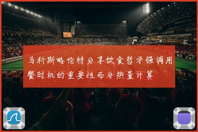 马科斯略伦特分享饮食哲学强调用餐时机的重要性而非热量计算