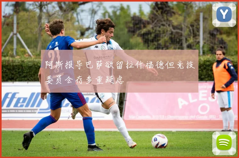 阿斯报导巴萨欲留拉什福德但竞技委员会存多重疑虑