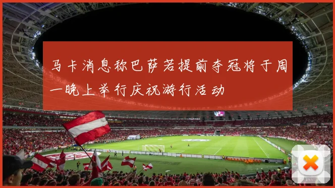 马卡消息称巴萨若提前夺冠将于周一晚上举行庆祝游行活动