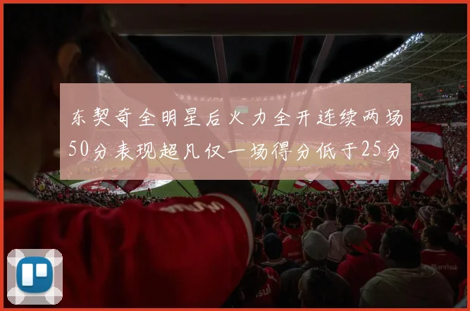 东契奇全明星后火力全开连续两场50分表现超凡仅一场得分低于25分