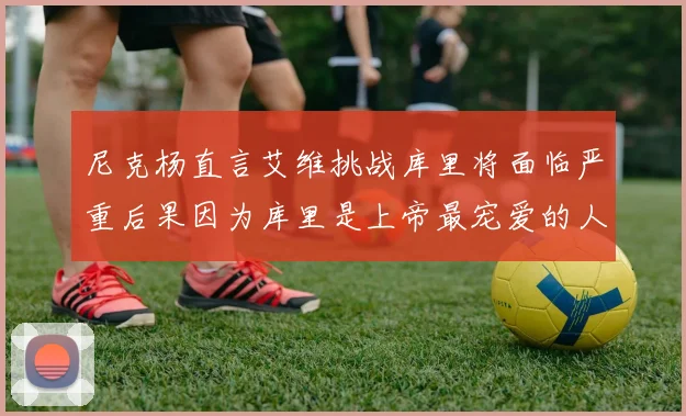 尼克杨直言艾维挑战库里将面临严重后果因为库里是上帝最宠爱的人