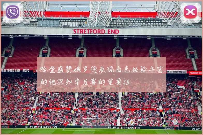 哈登盛赞施罗德表现出色经验丰富的他深知季后赛的重要性
