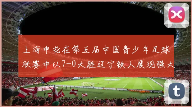 上海申花在第五届中国青少年足球联赛中以7-0大胜辽宁铁人展现强大实力