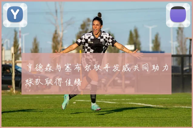 亨德森与塞布尔联手发威共同助力球队取得佳绩