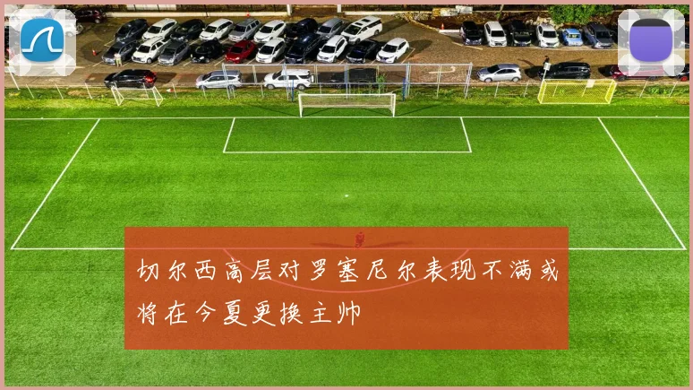 切尔西高层对罗塞尼尔表现不满或将在今夏更换主帅