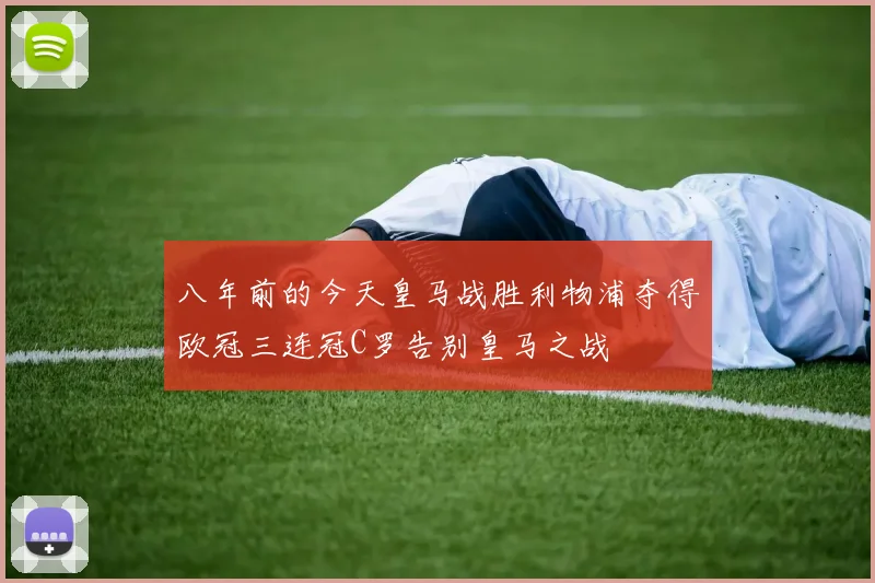 八年前的今天皇马战胜利物浦夺得欧冠三连冠C罗告别皇马之战