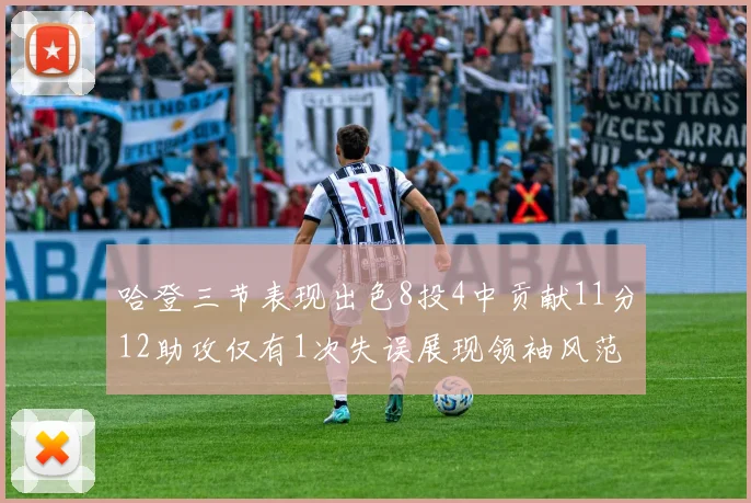 哈登三节表现出色8投4中贡献11分12助攻仅有1次失误展现领袖风范